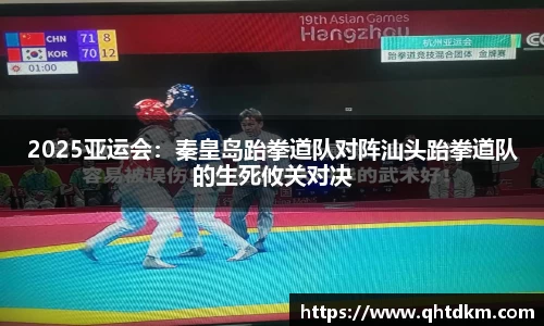 2025亚运会：秦皇岛跆拳道队对阵汕头跆拳道队的生死攸关对决