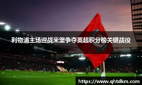 利物浦主场迎战米堡争夺英超积分榜关键战役